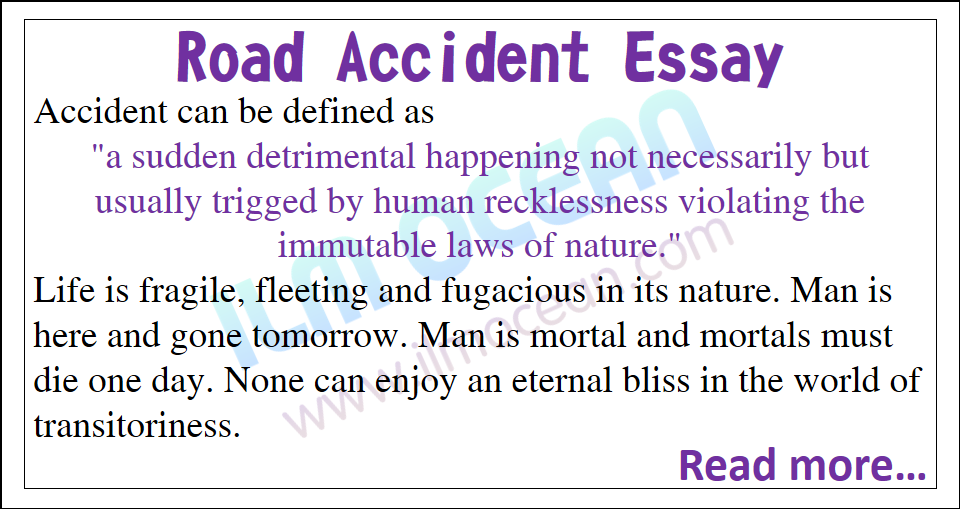 Road Accident Essay for students with quotations. 800 Words Essay on Road Accident for Metric and Intermediate classes. Road Accident essay with quotations will help you secure full marks for you in your exams.